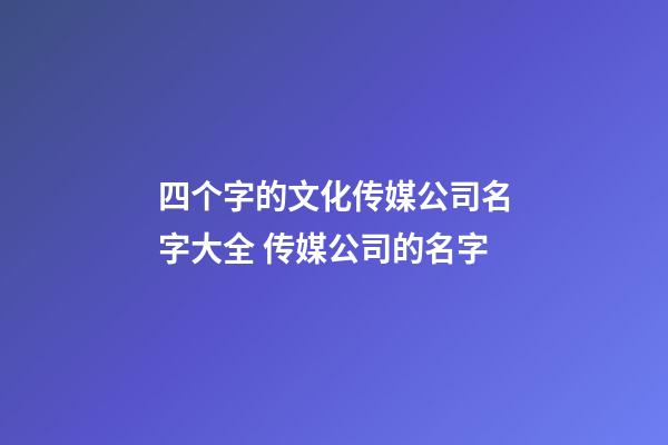 四个字的文化传媒公司名字大全 传媒公司的名字-第1张-公司起名-玄机派